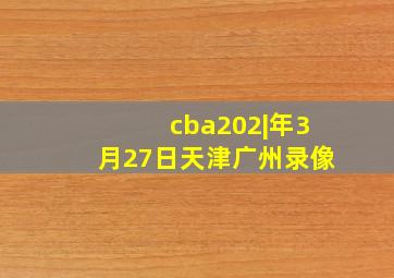 cba202|年3月27日天津广州录像